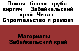 Плиты, блоки, труба, кирпич. - Забайкальский край, Чита г. Строительство и ремонт » Материалы   . Забайкальский край